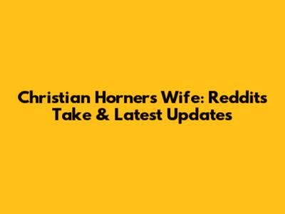 Christian Horner's Wife: Reddit's Take & Latest Updates