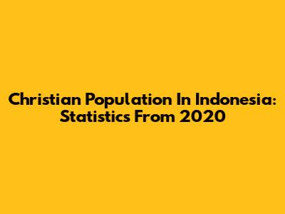 Christian Population In Indonesia: Statistics From 2020