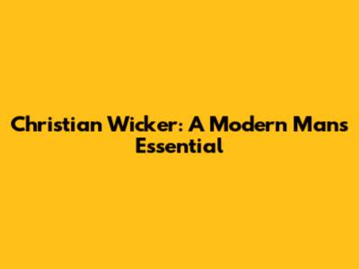 Christian Wicker: A Modern Man's Essential