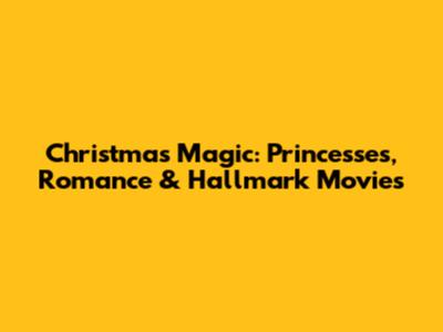 Christmas Magic: Princesses, Romance & Hallmark Movies