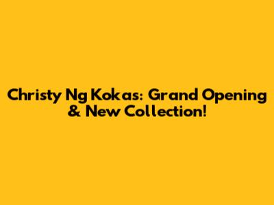 Christy Ng Kokas: Grand Opening & New Collection!