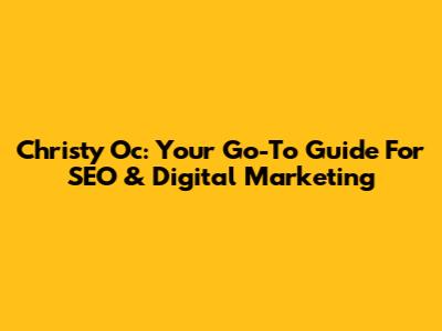 Christy Oc: Your Go-To Guide For SEO & Digital Marketing