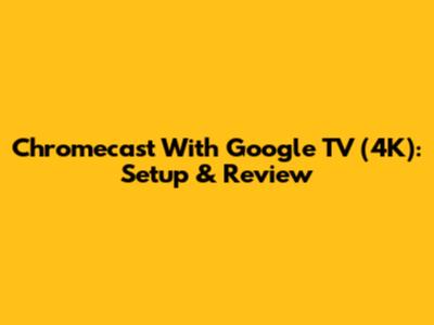 Chromecast With Google TV (4K): Setup & Review
