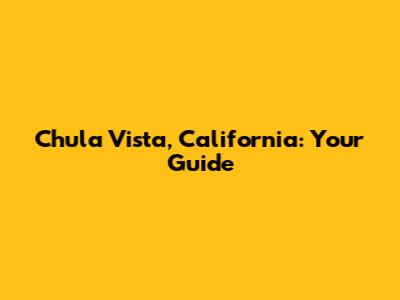 Chula Vista, California: Your Guide