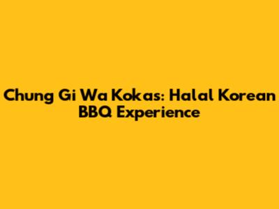 Chung Gi Wa Kokas: Halal Korean BBQ Experience
