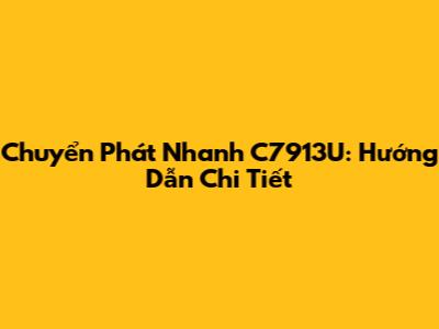 Chuyển Phát Nhanh C7913U: Hướng Dẫn Chi Tiết