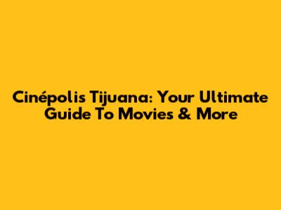 Cinépolis Tijuana: Your Ultimate Guide To Movies & More