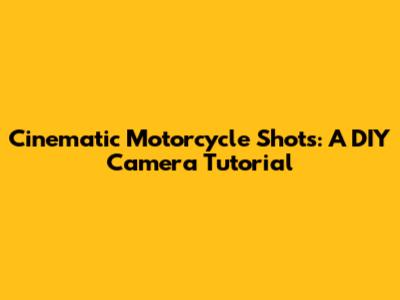 Cinematic Motorcycle Shots: A DIY Camera Tutorial