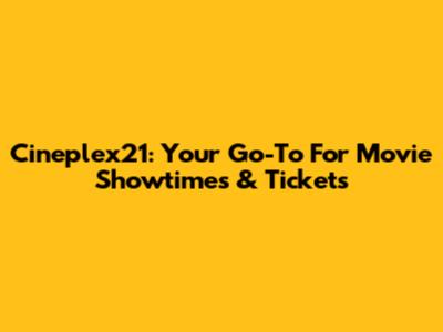 Cineplex21: Your Go-To For Movie Showtimes & Tickets