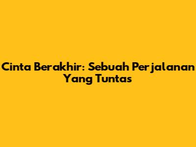 Cinta Berakhir: Sebuah Perjalanan Yang Tuntas