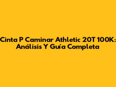 Cinta P Caminar Athletic 20T 100K: Análisis Y Guía Completa