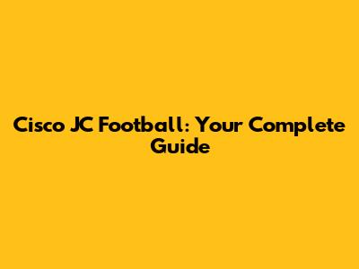 Cisco JC Football: Your Complete Guide