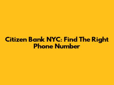 Citizen Bank NYC: Find The Right Phone Number