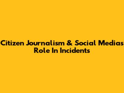 Citizen Journalism & Social Media's Role In Incidents
