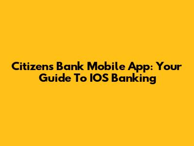 Citizens Bank Mobile App: Your Guide To IOS Banking