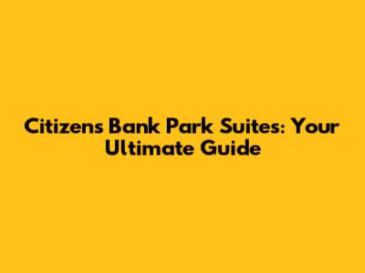 Citizens Bank Park Suites: Your Ultimate Guide