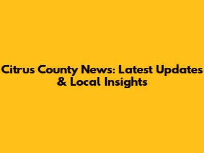 Citrus County News: Latest Updates & Local Insights