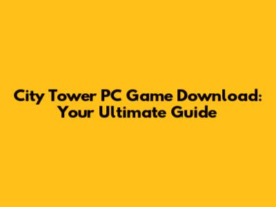 City Tower PC Game Download: Your Ultimate Guide