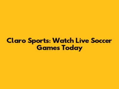 Claro Sports: Watch Live Soccer Games Today