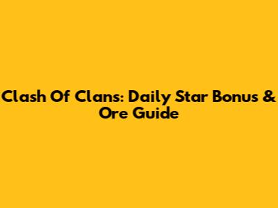 Clash Of Clans: Daily Star Bonus & Ore Guide