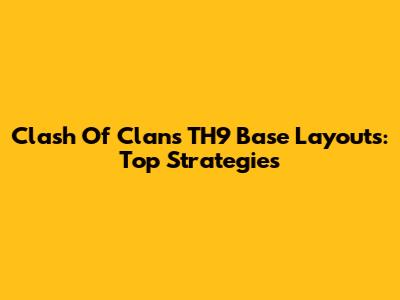 Clash Of Clans TH9 Base Layouts: Top Strategies