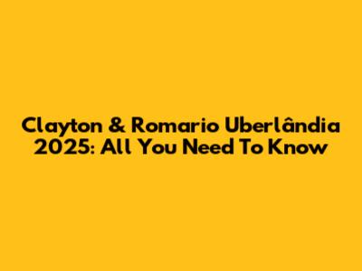 Clayton & Romario Uberlândia 2025: All You Need To Know