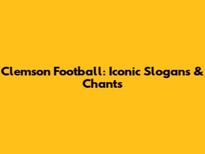Clemson Football: Iconic Slogans & Chants