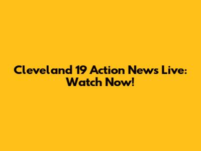 Cleveland 19 Action News Live: Watch Now!