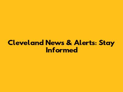Cleveland News & Alerts: Stay Informed