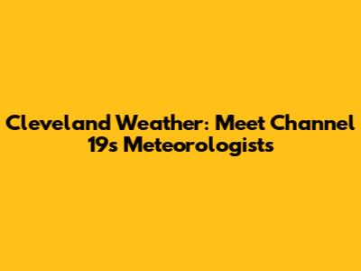 Cleveland Weather: Meet Channel 19's Meteorologists