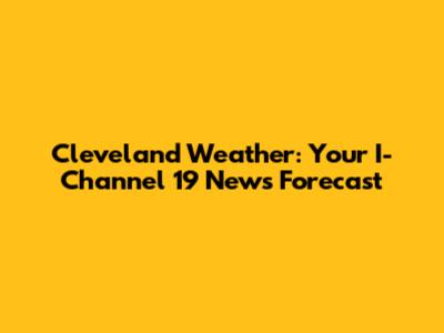 Cleveland Weather: Your I-Channel 19 News Forecast
