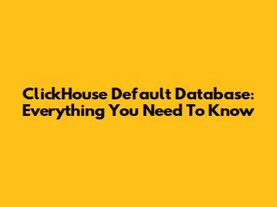 ClickHouse Default Database: Everything You Need To Know