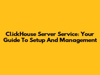 ClickHouse Server Service: Your Guide To Setup And Management