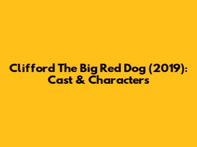 Clifford The Big Red Dog (2019): Cast & Characters