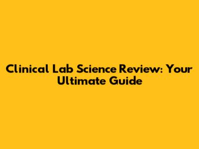 Clinical Lab Science Review: Your Ultimate Guide