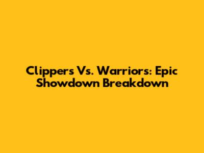 Clippers Vs. Warriors: Epic Showdown Breakdown