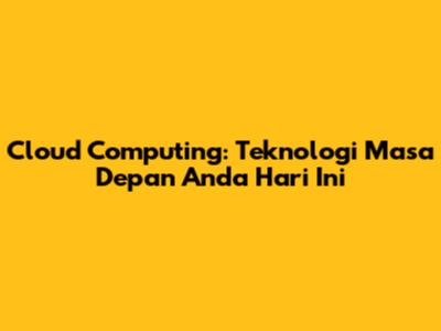 Cloud Computing: Teknologi Masa Depan Anda Hari Ini