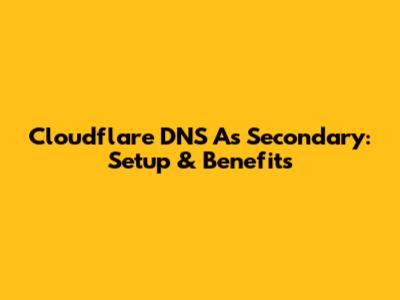 Cloudflare DNS As Secondary: Setup & Benefits