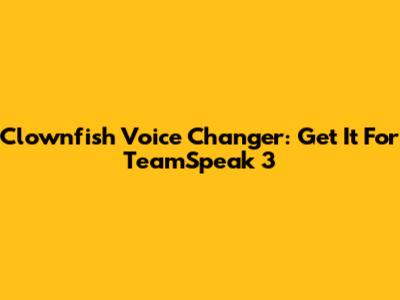 Clownfish Voice Changer: Get It For TeamSpeak 3