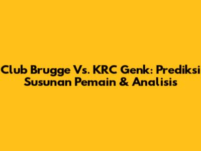 Club Brugge Vs. KRC Genk: Prediksi Susunan Pemain & Analisis