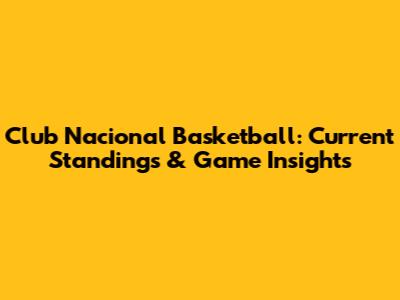 Club Nacional Basketball: Current Standings & Game Insights