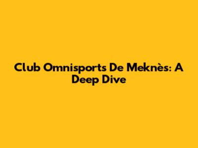 Club Omnisports De Meknès: A Deep Dive