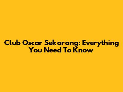 Club Oscar Sekarang: Everything You Need To Know