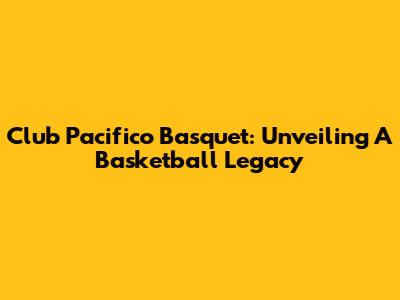 Club Pacifico Basquet: Unveiling A Basketball Legacy