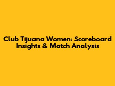 Club Tijuana Women: Scoreboard Insights & Match Analysis