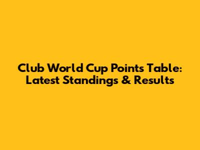 Club World Cup Points Table: Latest Standings & Results