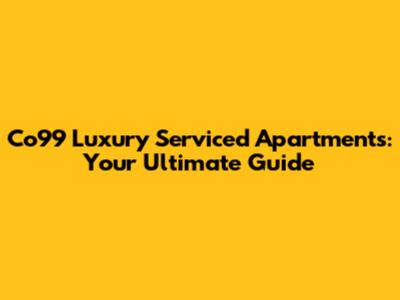 Co99 Luxury Serviced Apartments: Your Ultimate Guide
