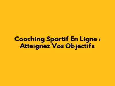 Coaching Sportif En Ligne : Atteignez Vos Objectifs
