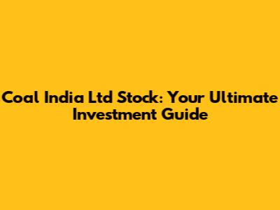 Coal India Ltd Stock: Your Ultimate Investment Guide