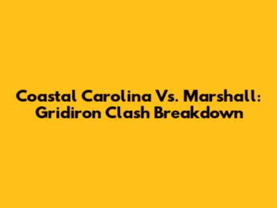 Coastal Carolina Vs. Marshall: Gridiron Clash Breakdown